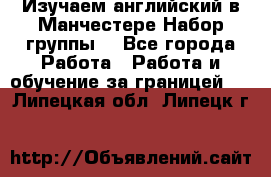 Изучаем английский в Манчестере.Набор группы. - Все города Работа » Работа и обучение за границей   . Липецкая обл.,Липецк г.